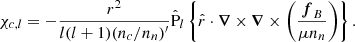 $$ \begin{aligned} \chi _{c,l}&= -\dfrac{r^{2}}{l(l+1)(n_c/n_n)^{\prime }} \hat{\mathrm{P} }_{l}\left\{ \hat{r} \cdot \boldsymbol{\nabla }\times \boldsymbol{\nabla }\times \left(\frac{\boldsymbol{f}_{B}}{\mu n_n} \right)\right\} . \end{aligned} $$