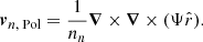 $$ \begin{aligned} \boldsymbol{v}_{n\text{,} \text{ Pol}} = \frac{1}{n_n}\boldsymbol{\nabla }\times \boldsymbol{\nabla }\times (\Psi \hat{r}) . \end{aligned} $$