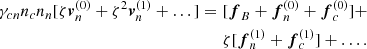 $$ \begin{aligned} \begin{split} \gamma _{cn}n_c n_n[ \zeta \boldsymbol{v}^{(0)}_{n} +\zeta ^2\boldsymbol{v}^{(1)}_{n}+\dots ] =\,\,&[\boldsymbol{f}_{B}+\boldsymbol{f}^{(0)}_{n}+\boldsymbol{f}^{(0)}_{c}] + \\&\zeta [\boldsymbol{f}^{(1)}_{n}+\boldsymbol{f}^{(1)}_{c}] + \dots . \end{split} \end{aligned} $$