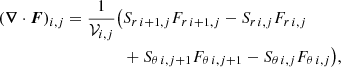 $$ \begin{aligned} \begin{split} (\boldsymbol{\nabla }\cdot \boldsymbol{F})_{i,j} = \frac{1}{\mathcal{V} _{i,j}}\big (&S_{r\,i+1,j}F_{r\,i+1,j}-S_{r\,i,j}F_{r\,i,j} \\&+S_{\theta \,i,j+1}F_{\theta \,i,j+1}-S_{\theta \,i,j}F_{\theta \,i,j}\big ) , \end{split} \end{aligned} $$