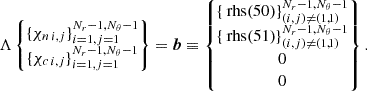 $$ \begin{aligned} \Lambda \begin{Bmatrix} \{\chi _{n\, i,j}\}_{i=1,j=1}^{N_r-1,N_\theta -1}\\ \{\chi _{c\, i,j}\}_{i=1,j=1}^{N_r-1,N_\theta -1} \end{Bmatrix} =\boldsymbol{b}\equiv \begin{Bmatrix} \{\text{ rhs}(50)\}_{ (i,j)\ne (1,1) }^{N_r-1,N_\theta -1}\\ \{\text{ rhs}(51)\}_{ (i,j)\ne (1,1) }^{N_r-1,N_\theta -1}\\ 0\\ 0 \end{Bmatrix}. \end{aligned} $$