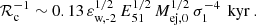 $$ \begin{aligned} \mathcal{R} _{\text{c}}^{-1} \sim 0.13 \, \varepsilon _{\text{w,-2}}^{1/2}\, E_{51}^{1/2} \, M_{\text{ej,0}}^{1/2} \, \sigma _{1}^{-4} \, \text{ kyr} \ . \end{aligned} $$