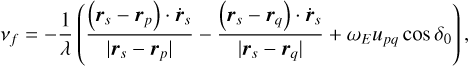 ${v_f} = - {1 \over \lambda }\left( {{{\left( {{r_s} - {r_p}} \right)\,\cdot\,{{\mathop r\limits^\cdot }_s}} \over {\left| {{r_s} - {r_p}} \right|}} - {{\left( {{r_s} - {r_q}} \right)\,\cdot\,{{\mathop r\limits^\cdot }_s}} \over {\left| {{r_s} - {r_q}} \right|}} + {\omega _E}{u_{pq}}\cos \,{\delta _0}} \right),$