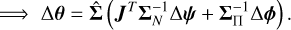 $ \Rightarrow \Delta \theta = \hat \Sigma \left( {{J^T}\Sigma _N^{ - 1}\Delta \psi + \Sigma _\Pi ^{ - 1}\Delta \phi } \right).$