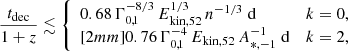 $$ \begin{aligned} \frac{t_{\rm dec}}{1+z} \lesssim \left\{ \begin{array}{ll} 0.68\, \Gamma _{0,1}^{-8/3}\,E_{\mathrm{kin},52}^{1/3}\,n^{-1/3} \; \mathrm{d}&k=0, \\ [2mm] 0.76\, \Gamma _{0,1}^{-4}\,E_{\mathrm{kin},52}\,A_{*,-1}^{-1} \; \mathrm{d}&k=2, \end{array} \right. \end{aligned} $$