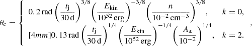 $$ \begin{aligned} \theta _{\rm c} = \left\{ \begin{array}{ll} 0.2\,\mathrm{rad}\,\Bigg (\dfrac{t_{\rm j}}{30\,\mathrm{d}}\Bigg )^{3/8} \Bigg (\dfrac{E_{\rm kin}}{10^{52}\,\mathrm{erg}}\Bigg )^{-3/8} \Bigg (\dfrac{n}{10^{-2}\,\mathrm{cm}^{-3}}\Bigg )^{3/8},&k=0, \\ [4mm] 0.13\,\mathrm{rad}\,\Bigg (\dfrac{t_{\rm j}}{30\,\mathrm{d}}\Bigg )^{1/4} \Bigg (\dfrac{E_{\rm kin}}{10^{52}\,\mathrm{erg}}\Bigg )^{-1/4} \Bigg (\dfrac{A_*}{10^{-2}}\Bigg )^{1/4},&k=2. \end{array} \right., \end{aligned} $$