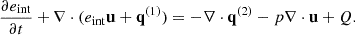 $$ \begin{aligned} \frac{\partial e_{\rm int}}{\partial t} + \nabla \cdot (e_{\rm int} \mathbf u + \mathbf q _{\rm }^{(1)}) = - \nabla \cdot \mathbf q _{\rm }^{(2)} - p \nabla \cdot \mathbf u + Q. \end{aligned} $$