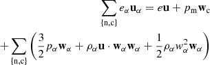 $$ \begin{aligned} \sum _{ \{ \mathrm{n,c}\}} e_{\rm \alpha } \mathbf u _\alpha = e_{\rm }\mathbf u + p_{\rm m} \mathbf w _{\rm c} \nonumber \\ + \sum _{ \{ \mathrm{n,c}\}} \left(\frac{3}{2} p_\alpha \mathbf w _\alpha + \rho _\alpha \mathbf u \cdot \mathbf w _\alpha \mathbf w _\alpha + \frac{1}{2}\rho _\alpha w^2_\alpha \mathbf w _\alpha \right) \end{aligned} $$