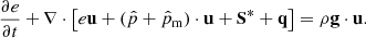 $$ \begin{aligned} \frac{\partial e}{\partial t} + \nabla \cdot \left[e \mathbf u + (\hat{p} + \hat{p}_{\rm m}) \cdot \mathbf u + \mathbf S ^{*} + \mathbf q \right] = \rho \mathbf g \cdot \mathbf u . \end{aligned} $$