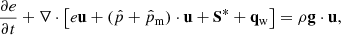 $$ \begin{aligned} \frac{\partial e}{\partial t} + \nabla \cdot \left[e \mathbf u + (\hat{p} + \hat{p}_{\rm m}) \cdot \mathbf u + \mathbf S ^{*} + \mathbf q _{\rm w}\right] = \rho \mathbf g \cdot \mathbf u , \end{aligned} $$