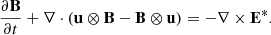 $$ \begin{aligned} \frac{\partial \mathbf B }{\partial t} + \nabla \cdot (\mathbf u \otimes \mathbf B - \mathbf B \otimes \mathbf u ) = - \nabla \times \mathbf E ^{*}. \end{aligned} $$