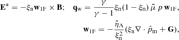 $$ \begin{aligned} \mathbf E ^{*} = - \xi _{\rm n} \mathbf w _{\rm 1F} \times \mathbf B ; ~~~\mathbf q _{\rm w} = \frac{\gamma }{\gamma - 1} \xi _{\rm n} (1 - \xi _{\rm n})\,\tilde{\mu }\, p\, \mathbf w _{\rm 1F},\\ \mathbf w _{\rm 1F} = - \frac{\tilde{\eta }_{\rm A}}{\xi _{\rm n}^2}(\xi _{\rm n} \nabla \cdot \hat{p}_{\rm m} + \mathbf G ), \end{aligned} $$