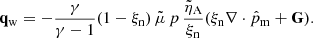 $$ \begin{aligned} \mathbf q _{\rm w} = - \frac{\gamma }{\gamma - 1} (1 - \xi _{\rm n})\,\tilde{\mu }\, p\, \frac{\tilde{\eta }_{\rm A}}{\xi _{\rm n}}(\xi _{\rm n} \nabla \cdot \hat{p}_{\rm m} + \mathbf G ). \end{aligned} $$