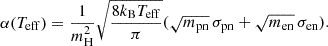 $$ \begin{aligned} \alpha (T_{\rm eff}) = \frac{1}{m_{\rm H}^2}\sqrt{\frac{8 k_{\rm B} T_{\rm eff}}{\pi }}(\sqrt{m_{\rm pn}}\, \sigma _{\rm pn} + \sqrt{m_{\rm en}}\, \sigma _{\rm en}). \end{aligned} $$