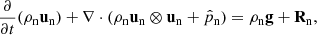 $$ \begin{aligned} \frac{\partial }{\partial t}(\rho _{\rm n} \mathbf u _{\rm n}) + \nabla \cdot (\rho _{\rm n} \mathbf u _{\rm n} \otimes \mathbf u _{\rm n} + \hat{p}_{\rm n})&= \rho _{\rm n} \mathbf g + \mathbf R _{\rm n}, \end{aligned} $$