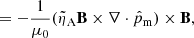 $$ \begin{aligned}&=- \frac{1}{\mu _0} (\tilde{\eta }_{\rm A} \mathbf B \times \nabla \cdot \hat{p}_{\rm m}) \times \mathbf B ,\nonumber \end{aligned} $$