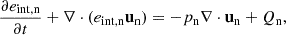 $$ \begin{aligned} \frac{\partial e_{\rm int,n}}{\partial t} + \nabla \cdot (e_{\rm int,n} \mathbf u _{\rm n})&= - p_{\rm n} \nabla \cdot \mathbf u _{\rm n} + Q_{\rm n} ,\end{aligned} $$