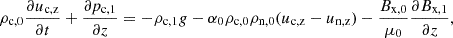$$ \begin{aligned}&\rho _{\rm c,0}\frac{\partial u_{\rm c,z}}{\partial t} + \frac{\partial p_{\rm c,1}}{\partial z} = - \rho _{\rm c,1} g - \alpha _0 \rho _{\rm c,0} \rho _{\rm n,0} (u_{\rm c,z} - u_{\rm n,z}) - \frac{B_{\rm x,0}}{\mu _0}\frac{\partial B_{\rm x,1}}{\partial z}, \end{aligned} $$