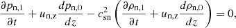 $$ \begin{aligned}&\frac{\partial p_{\rm n,1}}{\partial t} + u_{\rm n,z} \frac{dp_{\rm n,0}}{dz} - c_{\rm sn}^2\left(\frac{\partial \rho _{\rm n,1}}{\partial t} + u_{\rm n,z} \frac{d \rho _{\rm n,0}}{dz}\right) = 0, \end{aligned} $$
