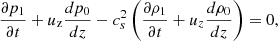 $$ \begin{aligned}&\frac{\partial p_1}{\partial t} + u_{\rm z} \frac{dp_0}{dz} - c_s^2\left(\frac{\partial \rho _1}{\partial t} + u_z \frac{d \rho _0}{dz}\right) = 0, \end{aligned} $$