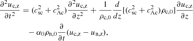 $$ \begin{aligned} \frac{\partial ^2 u_{\rm c,z}}{\partial t^2}&= (c_{\rm sc}^2 + c_{\rm Ac}^2) \frac{\partial ^2 u_{\rm c,z}}{\partial z^2} + \frac{1}{\rho _{\rm c,0}}\frac{d}{dz}[(c_{\rm sc}^2 + c_{\rm Ac}^2)\rho _{\rm c,0}] \frac{\partial u_{\rm c,z}}{\partial z}\nonumber \\&\quad - \alpha _0 \rho _{\rm n,0}\frac{\partial }{\partial t}(u_{\rm c,z} - u_{\rm n,z}), \end{aligned} $$