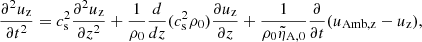 $$ \begin{aligned} \frac{\partial ^2 u_{\rm z}}{\partial t^2}&= c_{\rm s}^2 \frac{\partial ^2 u_{\rm z}}{\partial z^2} + \frac{1}{\rho _0} \frac{d}{dz}(c_{\rm s}^2 \rho _0)\frac{\partial u_{\rm z}}{ \partial z} + \frac{1}{\rho _0 \tilde{\eta }_{\rm A,0}}\frac{\partial }{\partial t}(u_{\rm Amb,z} - u_{\rm z}), \end{aligned} $$