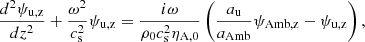 $$ \begin{aligned} \frac{d^2 \psi _{\rm u,z}}{d z^2} + \frac{\omega ^2}{c_{\rm s}^2} \psi _{\rm u,z}&=\frac{i \omega }{\rho _0 c_{\rm s}^2\eta _{\rm A,0}}\left(\frac{a_{\rm u}}{a_{\rm Amb}} \psi _{\rm Amb,z} - \psi _{\rm u,z}\right),\end{aligned} $$