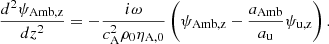$$ \begin{aligned} \frac{d^2 \psi _{\rm Amb,z}}{d z^2}&= - \frac{i \omega }{c_{\rm A}^2 \rho _0 \eta _{\rm A,0}}\left(\psi _{\rm Amb,z} - \frac{a_{\rm Amb}}{a_{\rm u}}\psi _{\rm u,z}\right). \end{aligned} $$