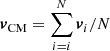$ \boldsymbol{v}_{\mathrm{CM}}=\sum_{i=i}^{N}\boldsymbol{v}_i/N $