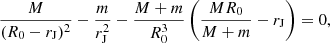 $$ \begin{aligned} \frac{M}{(R_{0}-r_{\rm J})^{2}}-\frac{m}{r_{\rm J}^{2}}-\frac{M+m}{R_{0}^{3}}\left(\frac{MR_{0}}{M+m}-r_{\rm J}\right) = 0, \end{aligned} $$