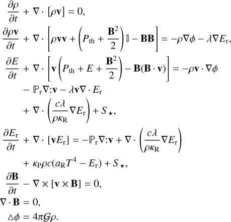 \begin{eqnarray} \frac{\partial \rho}{\partial t} &+&\nabla \cdot \left[ \rho \vec{v} \right] = \nonumber 0,\\ \frac{\partial \rho \vec{v}}{\partial t} &+& \nabla \cdot \left[ \rho \vec{v} \vec{v} + \left(P_{\rm{th}} + \frac{\vec{B}^2}{2}\right) \mathbb{I} -\vec{B} \vec{B} \right] = - \rho \vec{\nabla} \phi -\lambda \nabla E_{\rm{r}}, \nonumber \\ \frac{\partial E}{\partial t} &+&\nabla \cdot \left[\vec{v} \left(P_{\rm{th}} +E +\frac{\vec{B}^2}{2}\right) - \vec{B (\vec{B} \cdot \vec{v)}}\right]= - \rho \vec{v} \cdot \vec{\nabla} \phi \nonumber \\ &-&\mathbb{P}_{\rm{r}} \nabla{:} \vec{v} -\lambda \vec{v} \nabla \cdot E_{\rm{r}} \nonumber \\ &+& \nabla \cdot \left(\frac{c \lambda}{\rho \kappa_{\rm{R}}} \nabla E_{\rm{r}} \right) + S_{\star} ,\nonumber \\ \frac{\partial E_{\rm{r}}}{\partial t} &+&\nabla \cdot \left[\vec{v} E_{\rm{r}} \right] = - \mathbb{P}_{\rm{r}} \nabla{:} \vec{v} + \nabla \cdot \left(\frac{c \lambda}{\rho \kappa_{\rm{R}}} \nabla E_{\rm{r}} \right) \nonumber \\ &+& \kappa_{\rm{P}} \rho c (a_{\rm{R}} T^4- E_{\rm{r}}) + S_{\star} , \nonumber \\ \frac{\partial \vec{B}}{\partial t} &-& \nabla \times \left[\vec{v} \times \vec{B} \right] = 0, \nonumber \\ \nabla \cdot \vec{B}&=&0, \nonumber \ \\triangle \phi &=& 4 \pi \mathcal{G} \rho.\end{eqnarray}