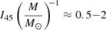 $ I_{45} \left(\frac{M}{M_\odot}\right)^{\!\!-1} \approx 0.5{-}2 $