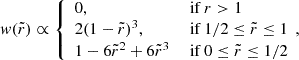$$ \begin{aligned} w(\tilde{r})\propto {\left\{ \begin{array}{ll} 0,&\text{ if}\ r>1 \\ 2(1-\tilde{r})^{3},&\text{ if}\ 1/2 \le \tilde{r} \le 1 \\ 1-6\tilde{r}^2+6\tilde{r}^3&\text{ if}\ 0 \le \tilde{r} \le 1/2 \end{array}\right.}\!, \end{aligned} $$