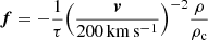 $$ \begin{aligned} \boldsymbol{f} = - \frac{1}{\tau } {\left(\frac{\boldsymbol{v}}{200\,\mathrm{km}\,\mathrm{s}^{-1}}\right)}^{-2} \frac{\rho }{\rho _{\rm c}} \end{aligned} $$