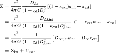 $$ \begin{aligned} \Sigma&= \frac{c^2}{4\pi G} \frac{D_{\Delta \mathrm t}}{(1 + z_{\rm d})D_{\rm d}^2 } \left[ (1 - \kappa _{\rm ext}) \kappa _{\rm int} + \kappa _{\rm ext} \right] \nonumber \\&= \frac{c^2}{4\pi G} \frac{D_{\rm \Delta t, \mathrm {int}}}{(1 + z_{\rm d})(1 - \kappa _{\rm ext})D_{\rm d,int}^2 } \left[ (1 - \kappa _{\rm ext}) \kappa _{\rm int} + \kappa _{\rm ext} \right] \nonumber \\&= \frac{c^2}{4\pi G} \frac{1}{(1 + z_{\rm d})D_{\rm d,int}^2 } \left[ D_{\Delta \mathrm t, \mathrm {int}} \kappa _{\rm int} + D_{\Delta \mathrm t} \kappa _{\rm ext} \right] \nonumber \\&= \Sigma _{\rm int} + \Sigma _{\rm ext}. \end{aligned} $$