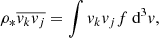 $$ \begin{aligned} \rho _{*}\overline{{ v}_k { v}_j} = \int { v}_k { v}_j f \text{ d}^3 v, \end{aligned} $$