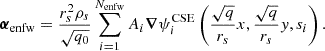 $$ \begin{aligned} \boldsymbol{\alpha }_{\rm enfw} = \frac{r_s^2\rho _s}{\sqrt{q_0}} \sum _{i = 1}^{N_{\rm enfw}} A_{i}\boldsymbol{\nabla } \psi ^\mathrm{CSE}_{i} \left(\frac{\sqrt{q}}{r_s}x, \frac{\sqrt{q}}{r_s}y, s_i \right). \end{aligned} $$