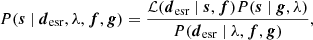 $$ \begin{aligned} P(\boldsymbol{s}~|~{\boldsymbol{d}}_{\rm esr}, \lambda ,\boldsymbol{f}, \boldsymbol{g}) = \frac{\mathcal{L} ( \boldsymbol{d}_{\rm esr}~|~ \boldsymbol{s}, \boldsymbol{f}) P(\boldsymbol{s}~|~\boldsymbol{g}, \lambda )}{P( {\boldsymbol{d}}_{\rm esr}~|~\lambda , \boldsymbol{f}, \boldsymbol{g})}, \end{aligned} $$