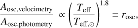 $\[\frac{A_{\mathrm{osc}, \text { velocimetry }}}{A_{\mathrm{osc}, \text { photometry }}} \propto\left(\frac{T_{\text {eff }}}{T_{\text {eff }, \odot}}\right)^{1.8} \equiv r_{\mathrm{osc}},\]$