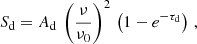 $$ \begin{aligned} S_\mathrm{d} = A_\mathrm{d} \, \left( \dfrac{\nu }{\nu _0} \right)^2 \, \left( 1 - e^{-\tau _\mathrm{d} } \right) \,, \end{aligned} $$
