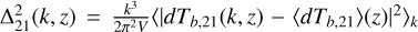 $\Delta^2_{21}(k,z) = \frac{k^3}{2\pi^2 V}\langle |dT_{b,21}(k,z) - \langle dT_{b,21} \rangle(z)|^2 \rangle_k$