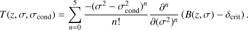 \begin{equation} T(z,\sigma, \sigma_\mathrm{cond}) = \sum_{n=0}^5 \frac{-(\sigma^2-\sigma_\mathrm{cond}^2)^n}{n!} \frac{\partial^n}{\partial(\sigma^2)^n} \left( B(z,\sigma) - \delta_\mathrm{crit} \right) .\end{equation}