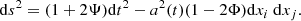 $$ \begin{aligned} \mathrm{d} s^{2}=(1+2 \Psi ) \mathrm{d} t^{2}-a^{2}(t)(1-2 \Phi ) \mathrm{d} x_{i} \mathrm{~d} x_{j} . \end{aligned} $$