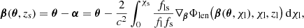 $$ \begin{aligned} \boldsymbol{\beta } (\boldsymbol{\theta }, z_{\mathrm{s} }) = \boldsymbol{\theta } - \boldsymbol{\alpha } = \boldsymbol{\theta } - \frac{2}{c^2} \int _0^{\chi _{\mathrm{s} }} \frac{f_{\mathrm{ls} }}{f_{\mathrm{l} }f_{\mathrm{s} }} \nabla _{\boldsymbol{\beta }} \Phi _{\mathrm{len} }\bigl (\boldsymbol{\beta } (\boldsymbol{\theta }, \chi _{\mathrm{l} }), \chi _{\mathrm{l} }, z_{\mathrm{l} }\bigr ) \, \mathrm{d} \chi _{\mathrm{l} }, \end{aligned} $$