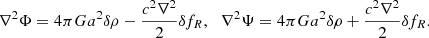 $$ \begin{aligned} \nabla ^{2} \Phi = 4 \pi G a^{2} \delta \rho - \frac{c^{2} \nabla ^{2}}{2} \delta f_{R}, \, \, \, \, \nabla ^{2} \Psi = 4 \pi G a^{2} \delta \rho + \frac{c^{2} \nabla ^{2}}{2} \delta f_{R} . \end{aligned} $$
