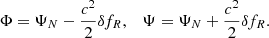 $$ \begin{aligned} \Phi = \Psi _{N} - \frac{c^{2}}{2} \delta f_{R}, \quad \Psi = \Psi _{N} + \frac{c^{2}}{2} \delta f_{R} . \end{aligned} $$