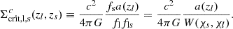 $$ \begin{aligned} \Sigma ^{c}_{\rm {crit},l,s}(z_l, z_s) \equiv \frac{c^2}{4 \pi G} \frac{f_{\mathrm{s} }a(z_l)}{f_{\mathrm{l} }f_{\mathrm{ls} }}=\frac{c^2}{4 \pi G} \frac{a(z_l)}{W(\chi _s, \chi _l)} . \end{aligned} $$