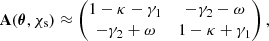 $$ \begin{aligned} \mathbf A (\boldsymbol{\theta }, \chi _{\mathrm{s} }) \approx \begin{pmatrix} 1 - \kappa - \gamma _1&-\gamma _2 - \omega \\ -\gamma _2 + \omega&1 - \kappa + \gamma _1 \\ \end{pmatrix}, \end{aligned} $$