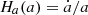 $ \displaystyle{H_{a}(a) = \dot{a}/{a}} $