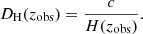 $$ \begin{aligned} D_{\rm H}(z_{\rm obs}) = \frac{c}{H(z_{\rm obs})}. \end{aligned} $$